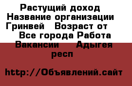 Растущий доход › Название организации ­ Гринвей › Возраст от ­ 18 - Все города Работа » Вакансии   . Адыгея респ.